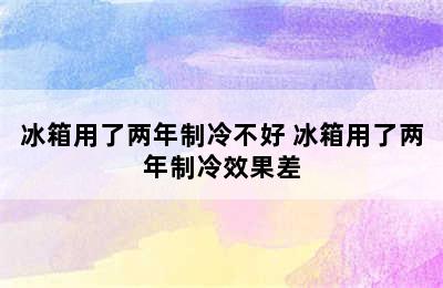 冰箱用了两年制冷不好 冰箱用了两年制冷效果差